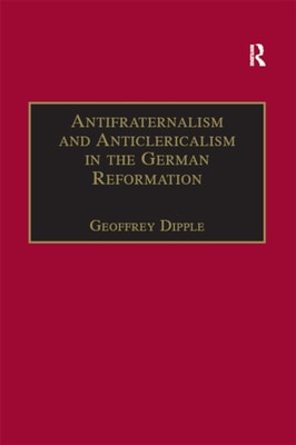 Antifraternalism and Anticlericalism in the German Reformation