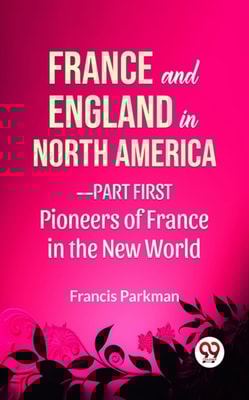 France And England In North America-Part first Pioneers Of France In The New World
