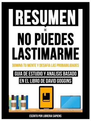 Resumen De: No Puedes Lastimarme: Domina Tu Mente Y Desafia Las Probabilidades - Guia De Estudio Y Analisis Basado En El Libro De David Goggins