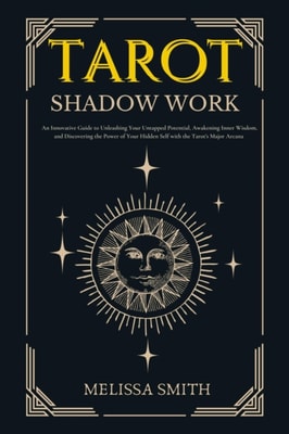 Tarot Shadow Work: An Innovative Guide to Unleashing Your Untapped Potential, Awakening Inner Wisdom, and Discovering the Power of Your Hidden Self with the Tarot's Major Arcana