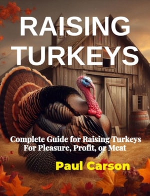 Raising Turkeys: Complete Guide for Raising Turkeys For Pleasure, Profit, or Meat