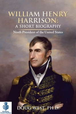 William Henry Harrison: A Short Biography  -  Ninth President of the United States