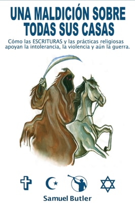 Una Maldicion Sobre Todas Sus Casas , Como Las Escrituras Religiosas Y Sus Practicas Alientan La Intolerancia, La Violencia Y Hasta La Guerra