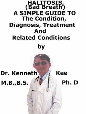 Halitosis (Bad Breath), A Simple Guide To The Condition, Diagnosis, Treatment And Related Conditions