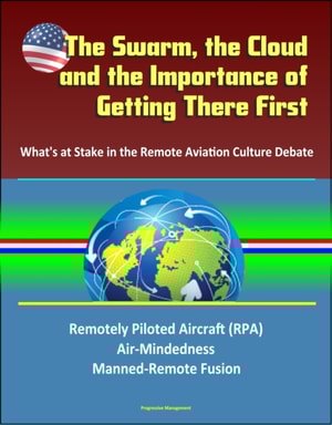 Swarm, the Cloud, and the Importance of Getting There First: What's at Stake in the Remote Aviation Culture Debate, Remotely Piloted Aircraft (RPA), Air-Mindedness, Manned-Remote Fusion