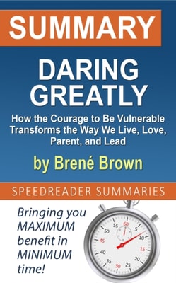 Summary of Daring Greatly, How the Courage to Be Vulnerable Transforms the Way We Live, Love, Parent, and Lead by Brene Brown