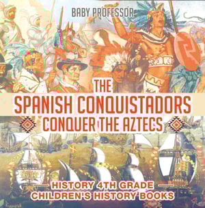 Spanish Conquistadors Conquer the Aztecs - History 4th Grade | Children's History Books