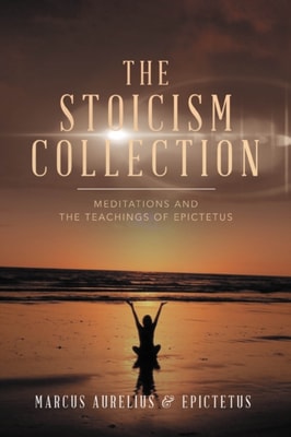 Stoicism Collection: Meditations and the Teachings of Epictetus