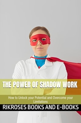 Power of Shadow Work: How to Unlock your Potential and Overcome your Limitations