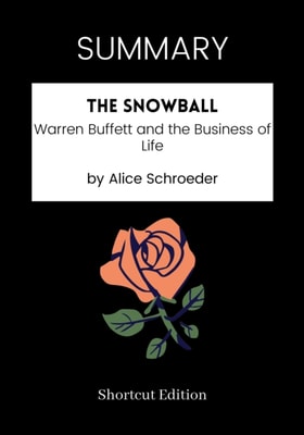 SUMMARY: The Snowball: Warren Buffett And The Business Of Life By Alice Schroeder