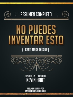 Resumen Completo: No Te Puedes Inventar Esto (I Cant Make This Up) - Basado En El Libro De Kevin Hart