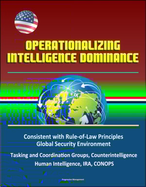 Operationalizing Intelligence Dominance: Consistent with Rule-of-Law Principles, Global Security Environment, Tasking and Coordination Groups, Counterintelligence, Human Intelligence, IRA, CONOPS