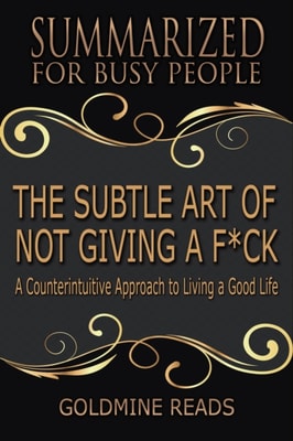Subtle Art of Not Giving a F*ck - Summarized for Busy People: A Counterintuitive Approach to Living a Good Life