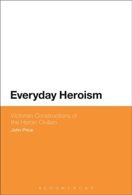 Everyday Heroism: Victorian Constructions of the Heroic Civilian