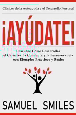 ¡Ayúdate!: Descubre Cómo Desarrollar el Carácter, la Conducta y la Perseverancia con Ejemplos Prácticos y Reales