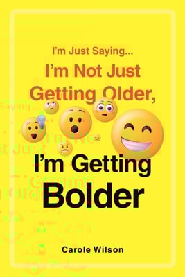 I'm Just Saying...I'm Not Just Getting Older, I'm Getting Bolder