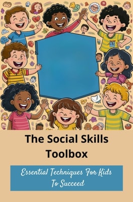 Social Skills Toolbox: Essential Techniques For Kids To Succeed