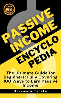 Passive Income Encyclopedia: 100 Beginner-Friendly Ways to Earn Without Working