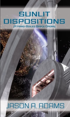 Sunlit Dispositions (A Hard Boiled Space Opera)