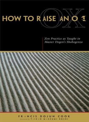 How to Raise an Ox : Zen Practice as Taught in Master Dogen's Shobogenzo
