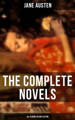 The Complete Novels of Jane Austen - All 9 Books in One Edition : Pride and Prejudice, Sense and Sensibility, Emma, Mansfield Park, Northanger Abby, Persuasion...