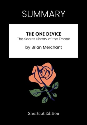 SUMMARY: The One Device: The Secret History Of The IPhone By Brian Merchant
