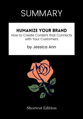 SUMMARY: Humanize Your Brand: How To Create Content That Connects With Your Customers By Jessica Ann