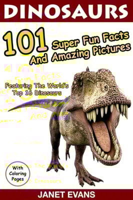 Dinosaurs 101 Super Fun Facts And Amazing Pictures (Featuring The World's Top 16 Dinosaurs With Coloring Pages)