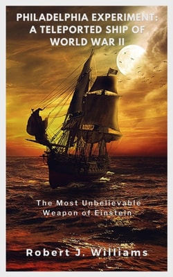 Philadelphia Experiment: A Teleported Ship of World War II The Most Unbelievable Weapon of Einstein