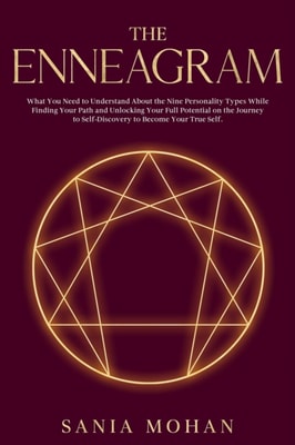 Enneagram: What You Need to Understand About the Nine Personality Types While Finding Your Path and Unlocking Your Full Potential on the Journey to Self-Discovery to Become Your True Self.