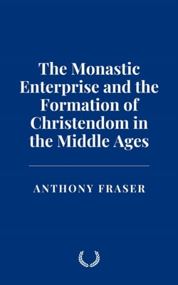 Monastic Enterprise and the Formation of Christendom in the Middle Ages