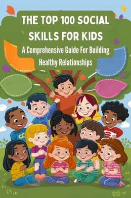 Top 100 Social Skills For Kids: A Comprehensive Guide For Building Healthy Relationships