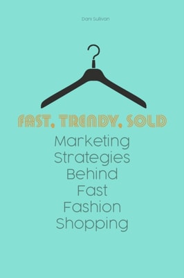 Fast, Trendy, Sold Marketing Strategies Behind Fast Fashion Shopping