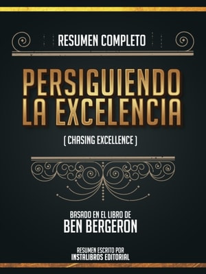 Resumen Completo: Persiguiendo La Excelencia (Chasing Excellence) - Basado En El Libro De Ben Bergeron