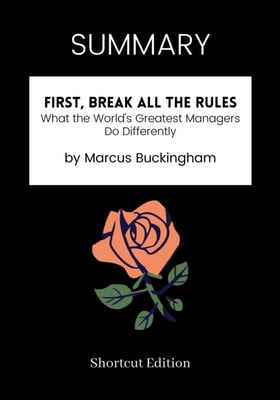SUMMARY: First, Break All The Rules: What The World's Greatest Managers Do Differently By Marcus Buckingham
