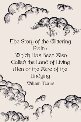 Story of the Glittering Plain : Which Has Been Also Called the Land of Living Men or the Acre of the Undying