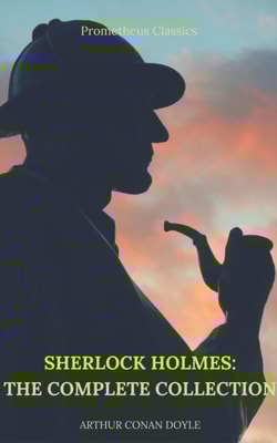Sherlock Holmes: The Complete Collection (Best Navigation, Active TOC) (Prometheus Classics)