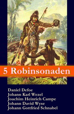 5 Robinsonaden: Robinson Crusoe + Robinson Krusoe + Robinson der Jüngere + Der schweizerische Robinson + Die Insel Felsenburg (mit zahlreichen Illustrationen)