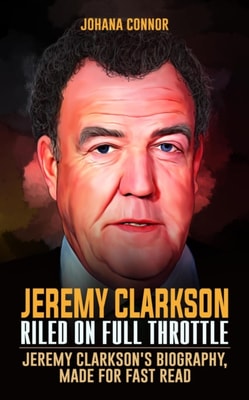 Jeremy Clarkson, Riled On Full Throttle : Jeremy Clarkson's Biography, Made For Fast Read