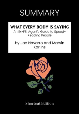SUMMARY: What Every Body Is Saying: An Ex-FBI Agent's Guide To Speed-Reading People By Joe Navarro And Marvin Karlins