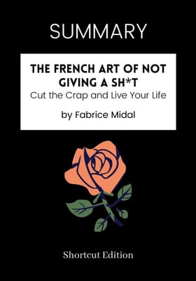 SUMMARY: The French Art Of Not Giving A Sh*t: Cut The Crap And Live Your Life By Fabrice Midal