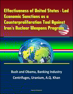 Effectiveness of United States: Led Economic Sanctions as a Counterproliferation Tool Against Iran's Nuclear Weapons Program - Bush and Obama, Banking Industry, Centrifuges, Uranium, A.Q. Khan