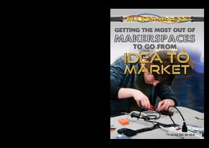 Getting the Most Out of Makerspaces to Go from Idea to Market