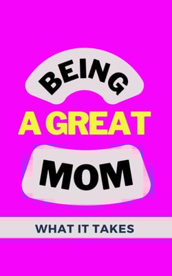 Being A Great Mom: What It Takes