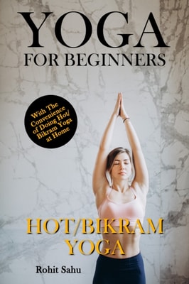 Yoga For Beginners: Hot/Bikram Yoga: With The Convenience of Doing Hot/Bikram Yoga at Home