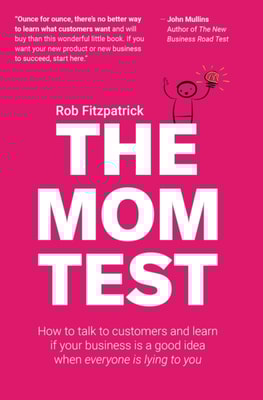 Mom Test: How to Talk to Customers & Learn if Your Business is a Good Idea When Everyone is Lying to You