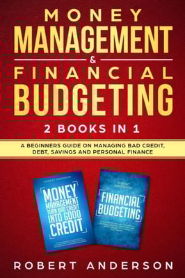 Money Management & Financial Budgeting 2 Books In 1: A Beginners Guide On Managing Bad Credit, Debt, Savings And Personal Finance