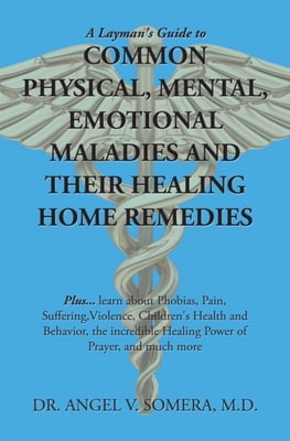 Layman's Guide to Common Physical, Mental, Emotional Maladies and Their Healing Home Remedies