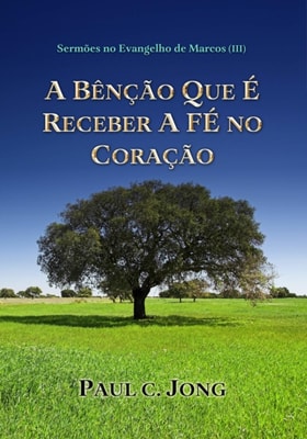 Sermoes No Evangelho De Marcos (III) - A Bencao Que E Receber A Fe No Coracao