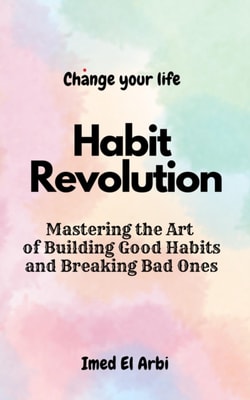 Habit Revolution: Mastering the Art of Building Good Habits and Breaking Bad Ones